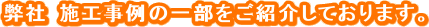 弊社 施工事例の一部をご紹介しております。